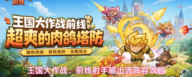 《王国大作战：前线》射手远程输出阵容搭配全攻略